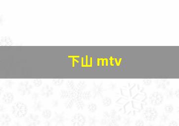 下山 mtv